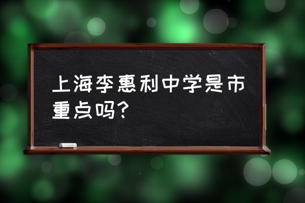 李惠利中学戴 上海李惠利中学是市重点吗？