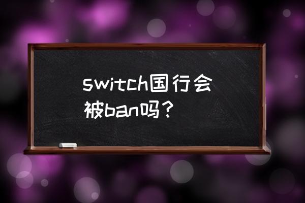 switch国行最新消息 switch国行会被ban吗？