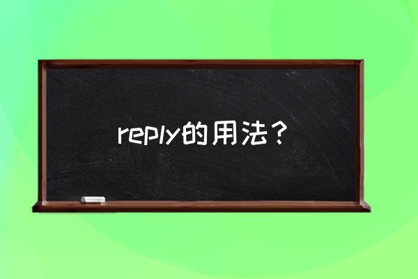 reply的用法与搭配归纳 reply的用法？