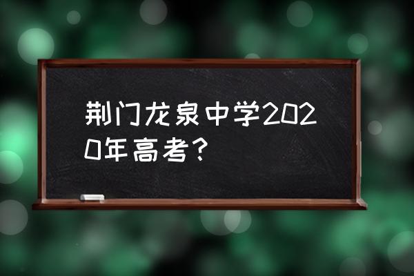 龙泉中学2020年高考成绩 荆门龙泉中学2020年高考？