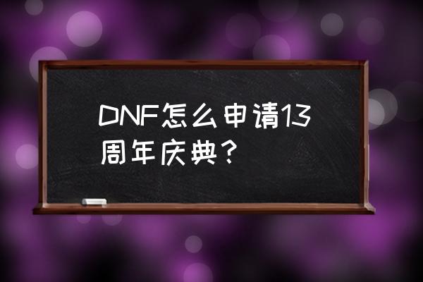 dnf十三周年 DNF怎么申请13周年庆典？