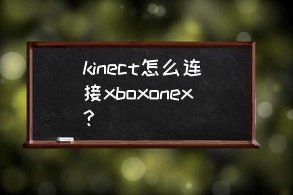 xbox one kinect kinect怎么连接xboxonex？