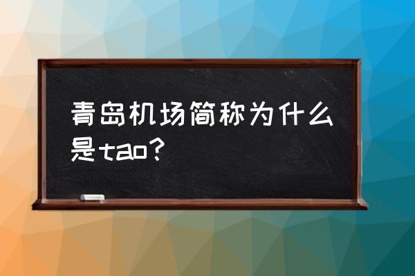 青岛流亭国际机场三字代码 青岛机场简称为什么是tao？