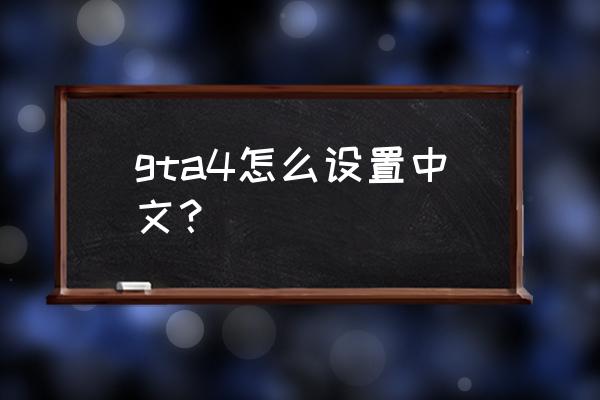 gta4正版怎么汉化 gta4怎么设置中文？