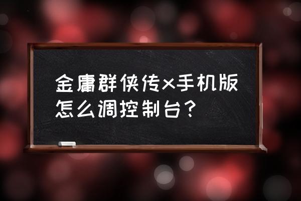 金庸群侠传x手游 金庸群侠传x手机版怎么调控制台？