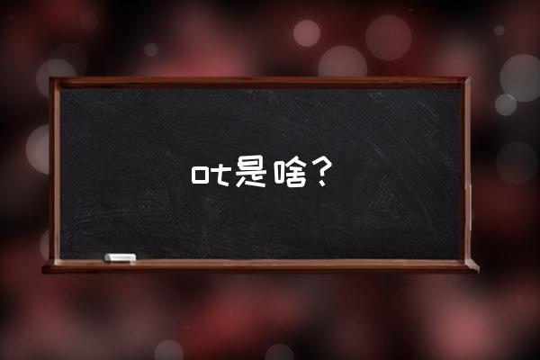 ot是什么意思中文 ot是啥？