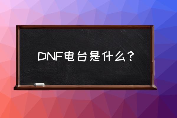 什么应用可以听dnf电台 DNF电台是什么？