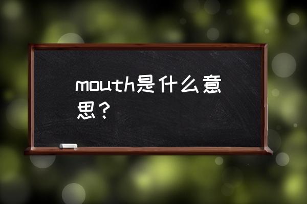 mouth是什么意思 mouth是什么意思？