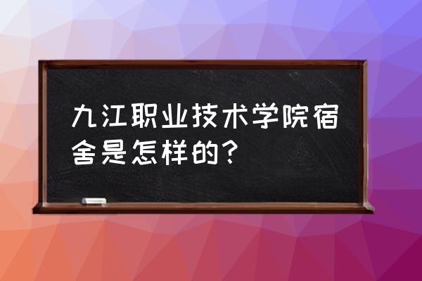 九江职业技术宿舍 九江职业技术学院宿舍是怎样的？