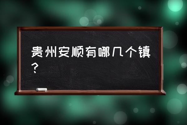 贵州省安顺市有哪些区 贵州安顺有哪几个镇？