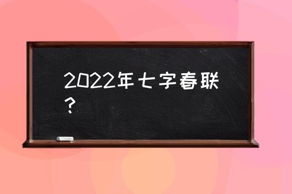 最新七字春联 2022年七字春联？