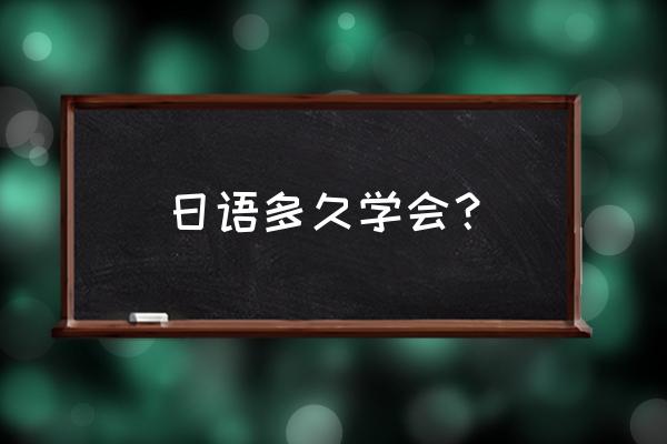 从零开始学日语要多久 日语多久学会？