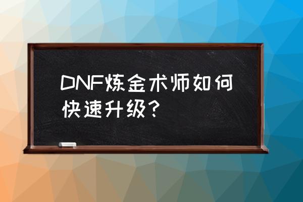 dnf炼金师怎么升级2020 DNF炼金术师如何快速升级？