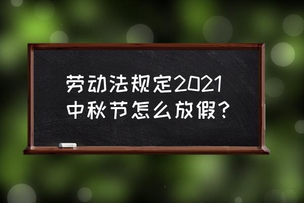 中秋节放假安排2021 劳动法规定2021中秋节怎么放假？