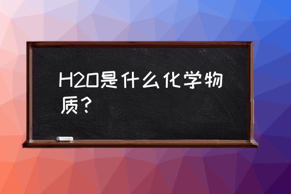 h2o是什么化学元素 H2O是什么化学物质？
