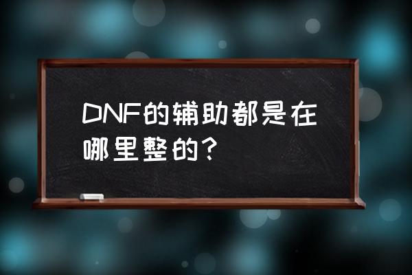 dnf辅助装备任务材料 DNF的辅助都是在哪里整的？