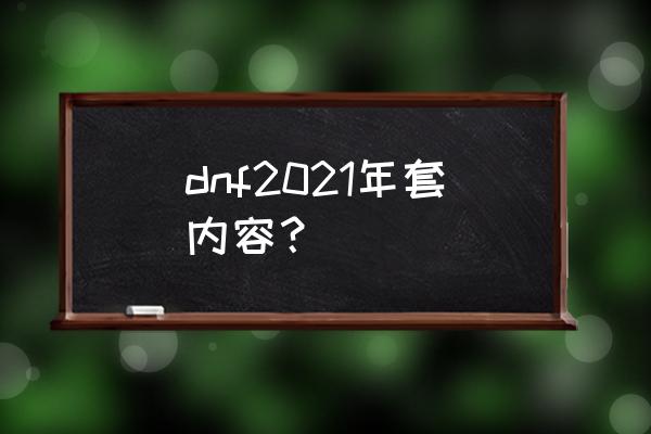 dnf新年礼包2021 dnf2021年套内容？