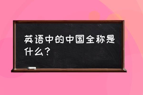 中国英语全称怎么写 英语中的中国全称是什么？