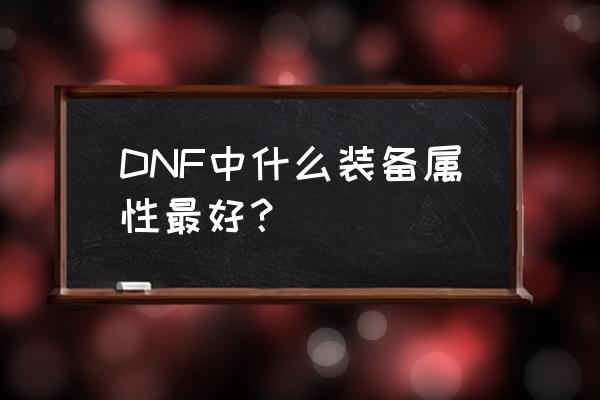 dnf灵魂猎者好不好 DNF中什么装备属性最好？