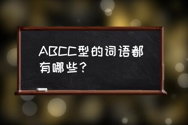 词语abcc式的词语大全 ABCC型的词语都有哪些？