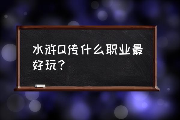 梦幻水浒手游职业分析 水浒Q传什么职业最好玩？