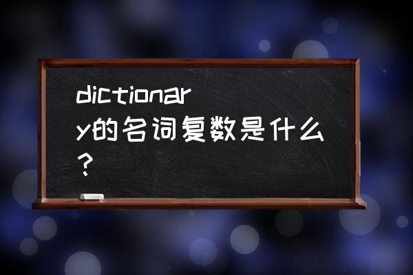dictionary变复数 dictionary的名词复数是什么？