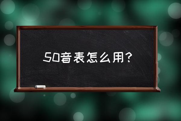 初学日语入门50音 50音表怎么用？