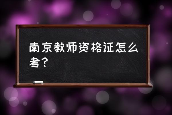 南京小学教师资格证 南京教师资格证怎么考？