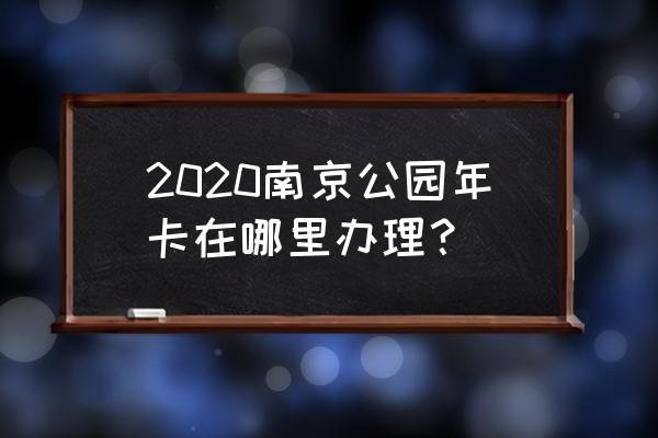 2020年南京公园年卡 2020南京公园年卡在哪里办理？
