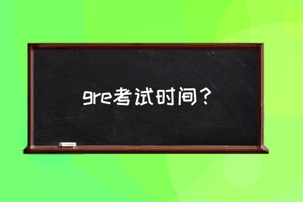 gre每年考试时间 gre考试时间？