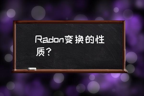 radon变换得到是啥 Radon变换的性质？