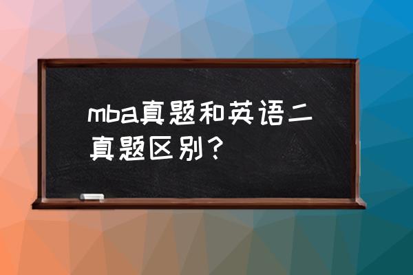mba在职研究生真题 mba真题和英语二真题区别？