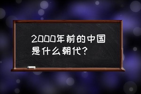 公元2000年前 2000年前的中国是什么朝代？