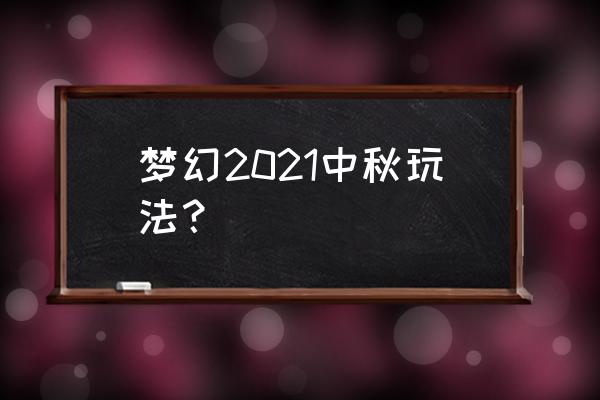 梦幻西游月饼怎么获得 梦幻2021中秋玩法？
