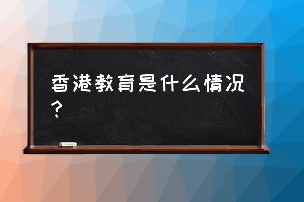 香港教育问题 香港教育是什么情况？