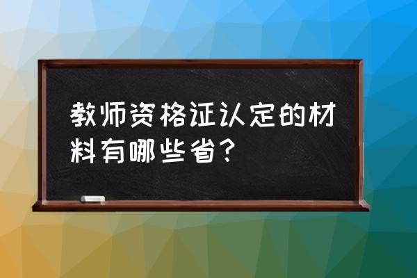 江西教师资格证认定材料 教师资格证认定的材料有哪些省？