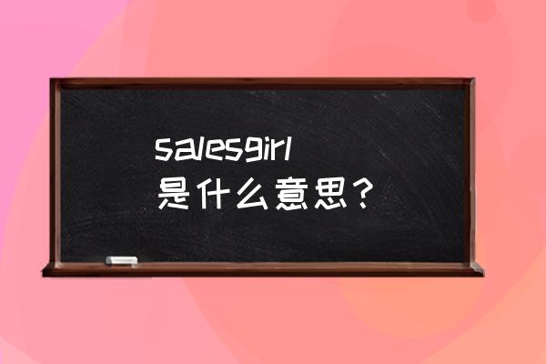 女销售员英文 salesgirl是什么意思？