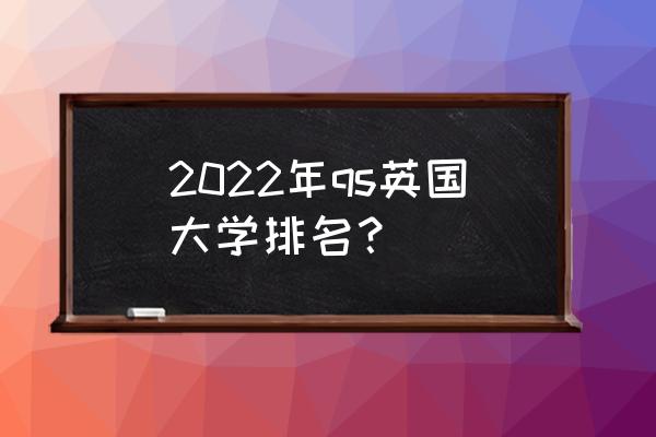2022年qs排名完整 2022年qs英国大学排名？