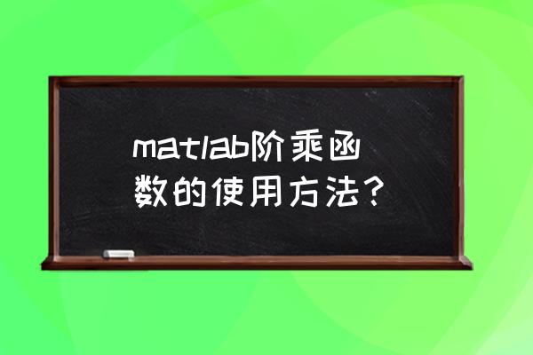 matlab阶乘的程序 matlab阶乘函数的使用方法？