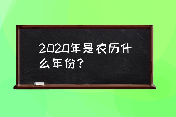 今年是农历的什么年份 2020年是农历什么年份？
