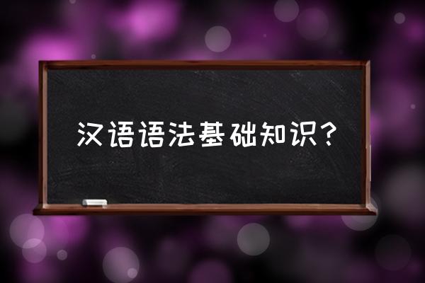 汉语语法基础知识 汉语语法基础知识？