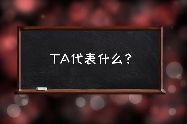 ta代表什么 TA代表什么？