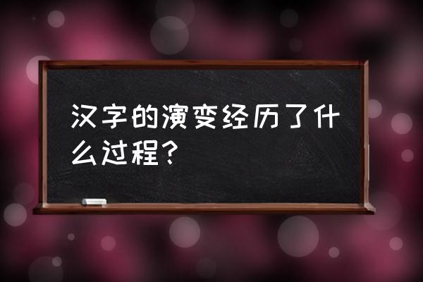汉字演变过程 汉字的演变经历了什么过程？