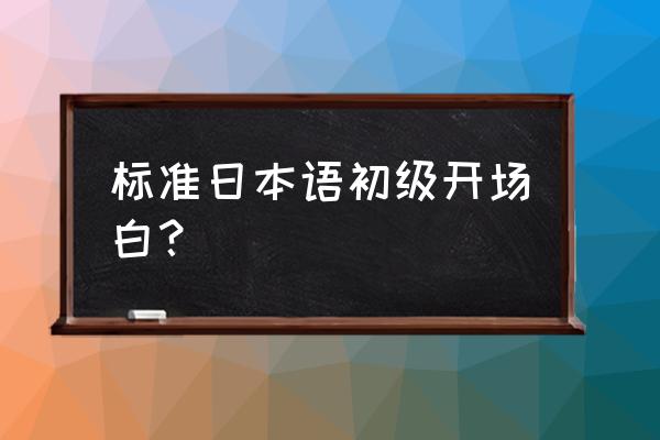 初级标准日语 标准日本语初级开场白？