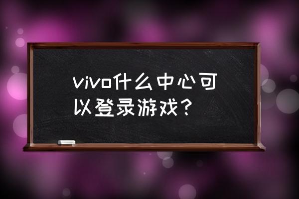 viv0游戏中心 vivo什么中心可以登录游戏？