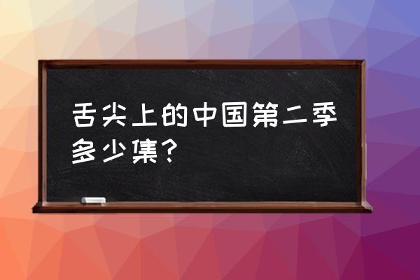 舌尖上的中国2家常 舌尖上的中国第二季多少集？