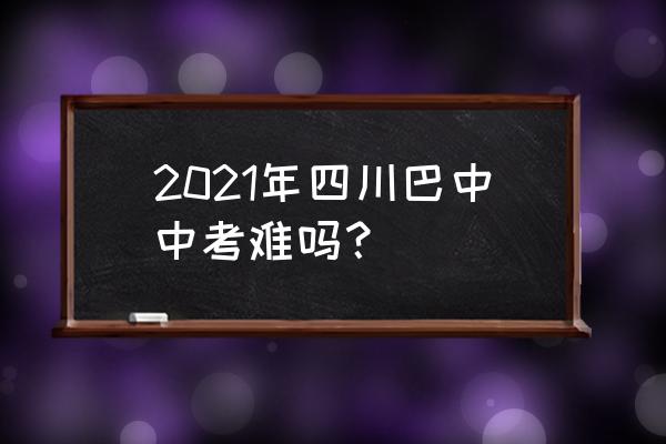 通江县中考2021 2021年四川巴中中考难吗？