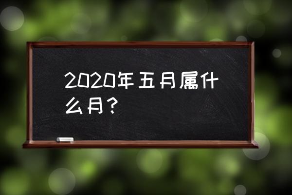 2020年5月8日属什么 2020年五月属什么月？