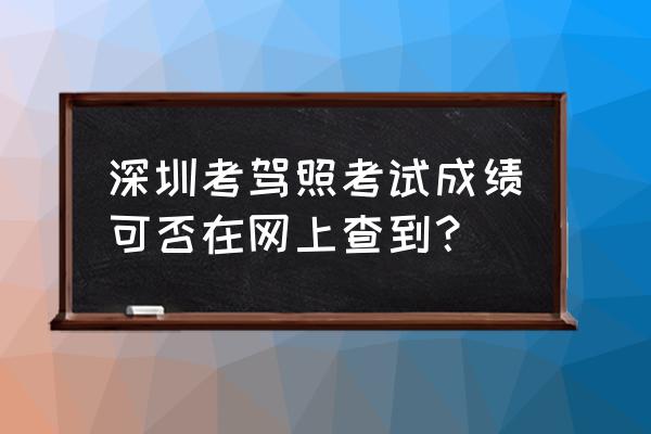 深圳市考成绩查询 深圳考驾照考试成绩可否在网上查到？