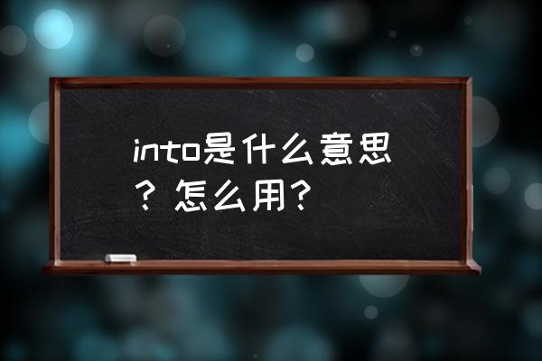 into是什么意思中文 into是什么意思？怎么用？